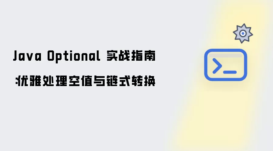 Java Optional 实战指南：优雅处理空值和链式转换