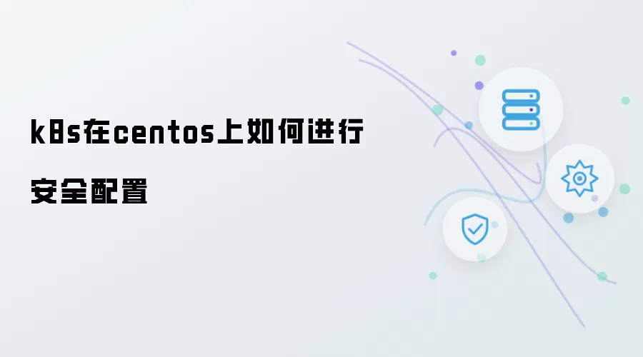 k8s在centos上如何实现安全配置