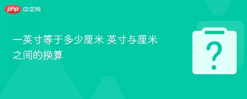 一英寸等于多少厘米 英寸与厘米之间换算