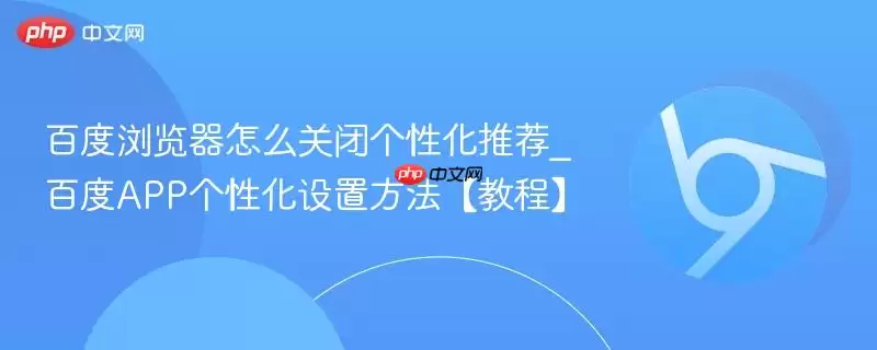 百度浏览器如何关闭个性化推荐_百度APP个性化设置方法【教程】