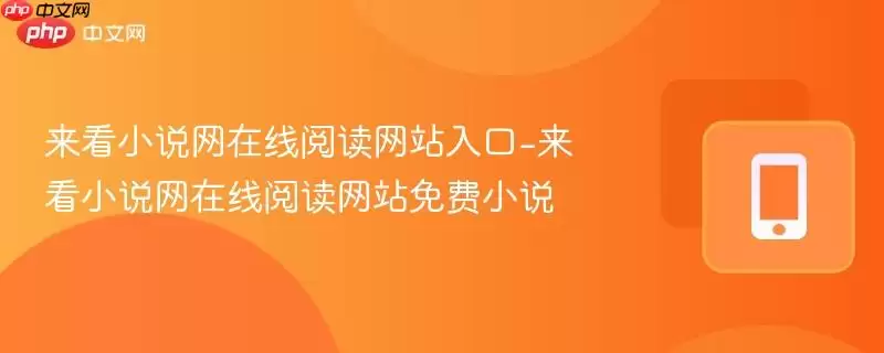 来看小说网免费小说在线阅读网站-来看小说网在线阅读网站入口