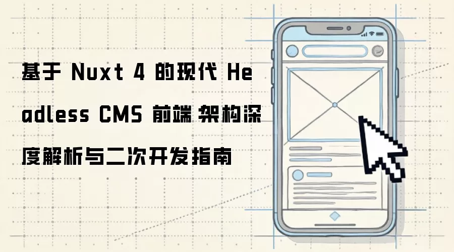 基于 Nuxt 4 的现代 Headless CMS 前端：架构深度解析及二次开发指南