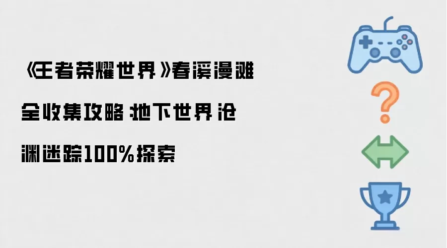 《王者荣耀世界》春溪漫滩全收集指南：地下世界·沧渊迷踪百分百探索