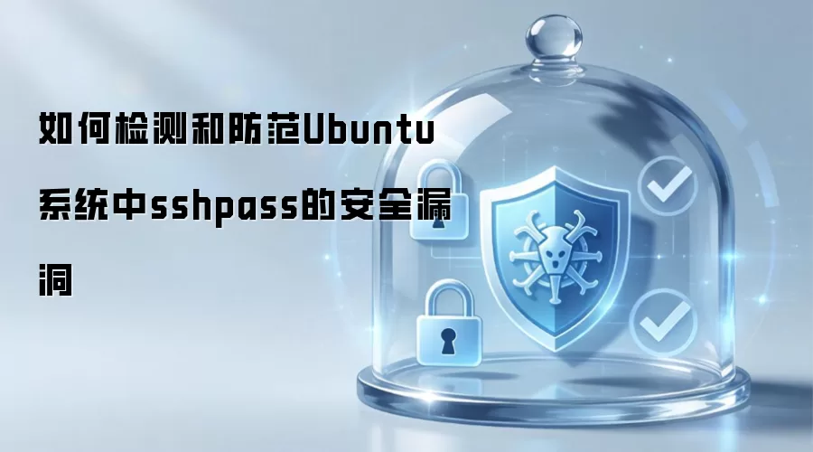如何检测与防范Ubuntu系统中sshpass安全漏洞