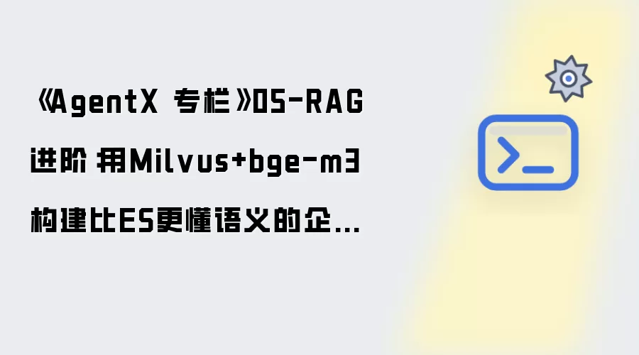 AgentX专栏 05-RAG进阶：用Milvus+bge-m3构建比ES更懂语义的企业知识库
