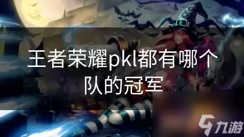 王者荣耀pkl都有哪个队伍的冠军_pgl