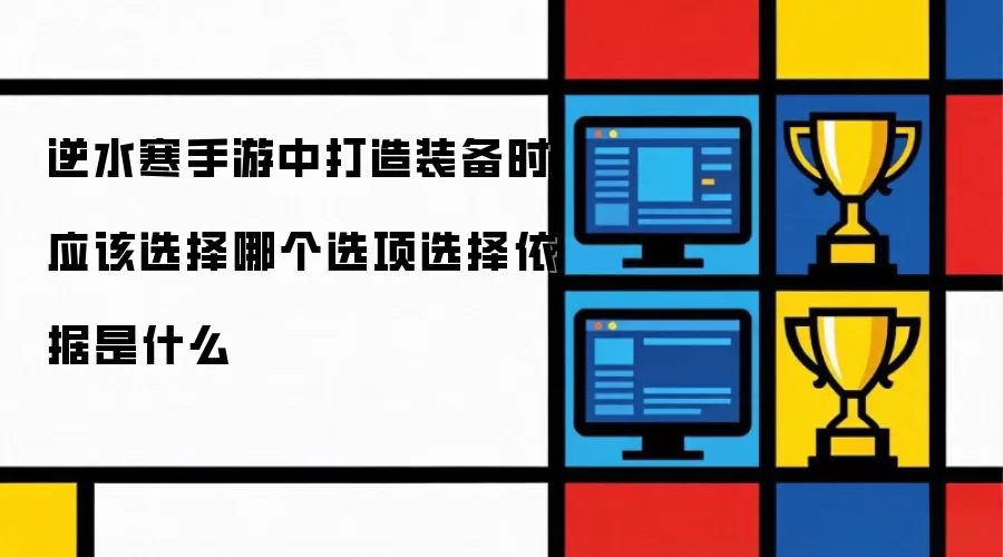 逆水寒手游中打造装备应该选哪个选项：选择依据是什么