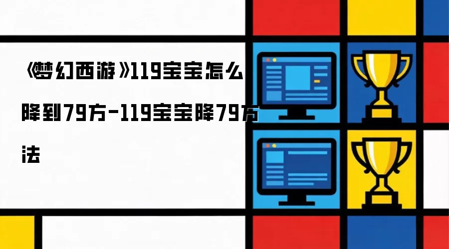 《梦幻西游》119宝宝降79方法-119宝宝怎么降到79方