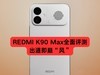 REDMI K90 Max全面评测：出道即巅“风”