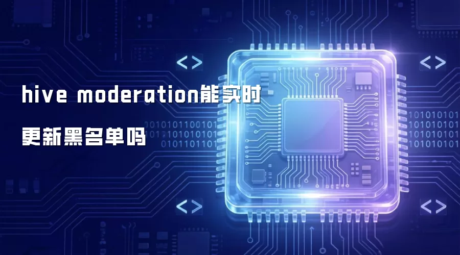 hive moderation能否实时更新黑名单