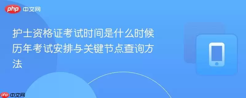 护士资格证考试时间是什么时候:历年考试安排与关键节点查询方法