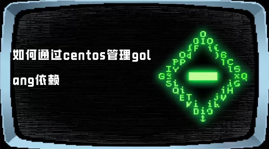 如何在CentOS中管理Golang依赖