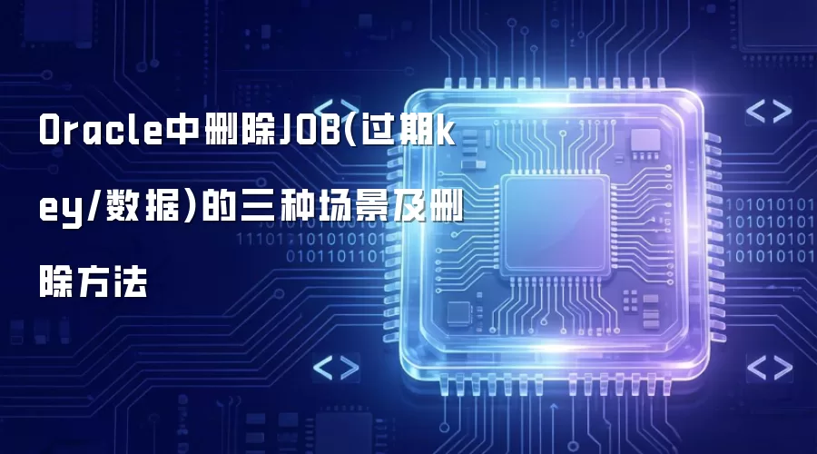 Oracle中删除JOB过期key或数据的三种场景及删除方法
