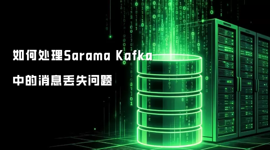 如何处理Sarama Kafka消息丢失问题