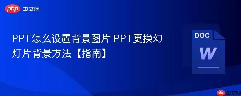 PPT怎么设置背景图片 PPT更换幻灯片背景方法指南