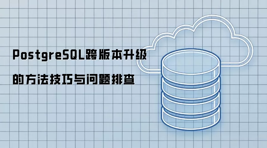 PostgreSQL跨版本升级的技巧方法及问题排查
