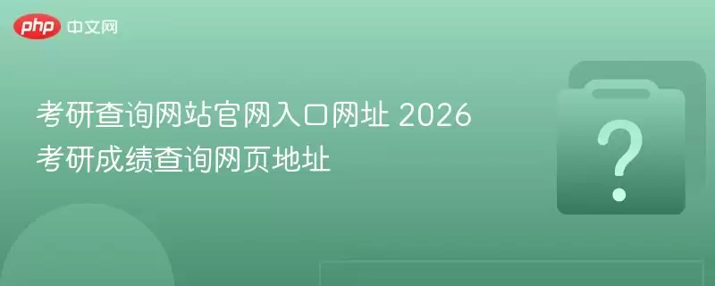 考研查询网站官方入口网址 2026考研成绩查询网页地址