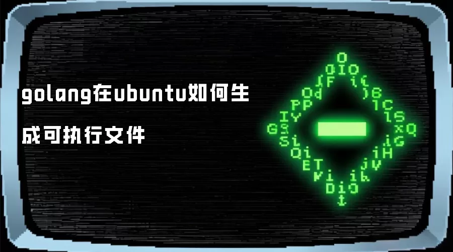 golang在ubuntu怎样生成可执行文件
