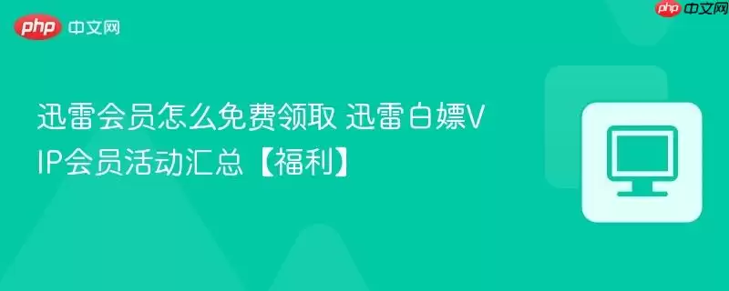 迅雷会员怎么免费领取 迅雷白嫖VIP会员活动汇总福利