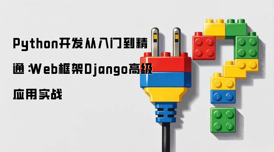 Python开发入门到精通：Django Web框架高级实战应用