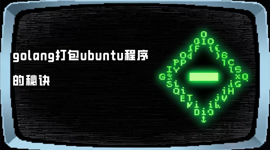 golang打包ubuntu程序之秘诀