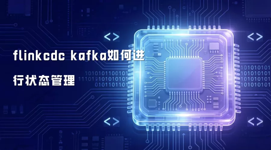 flinkcdc kafka如何执行状态管理