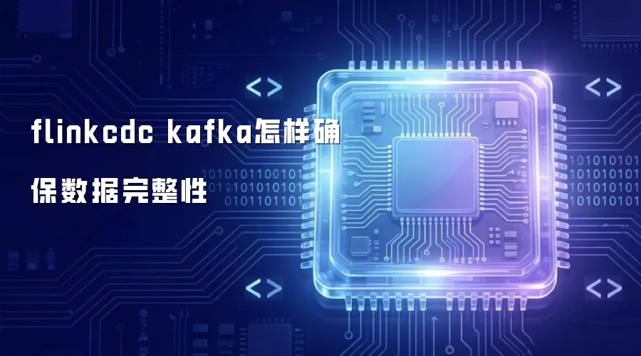 flinkcdc kafka怎样保障数据完整性