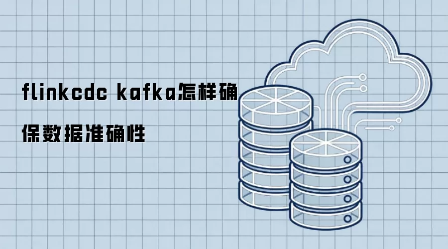 flinkcdc kafka怎样确保数据准确