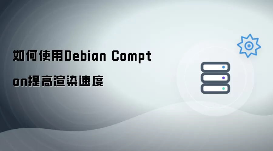 如何运用Debian Compton提升渲染速度