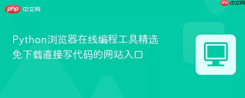Python浏览器编程工具在线精选 免下载直接写代码的网站入口