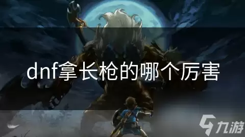 dnf拿长枪哪个厉害