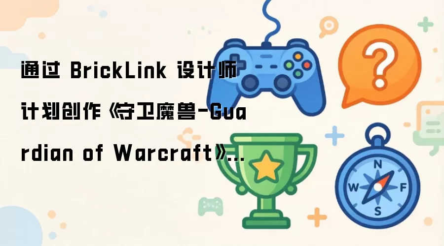 通过 BrickLink 设计师计划创作 守卫魔兽-Guardian of Warcraft 主题乐高套装
