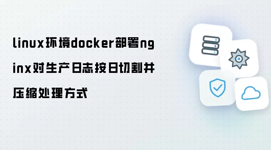 linux环境下docker部署nginx对生产日志每日切割并压缩处理方式
