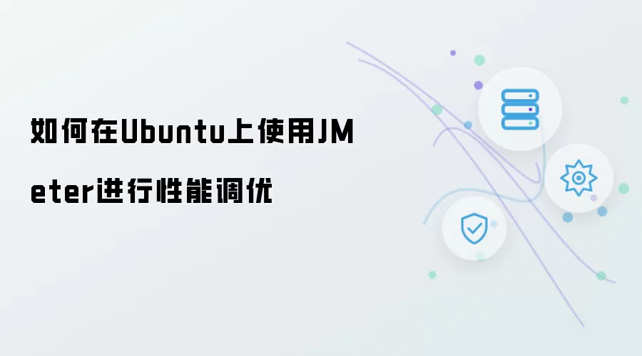 如何在Ubuntu下使用JMeter进行性能调优