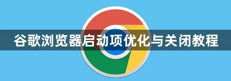 谷歌浏览器启动项优化及关闭教程