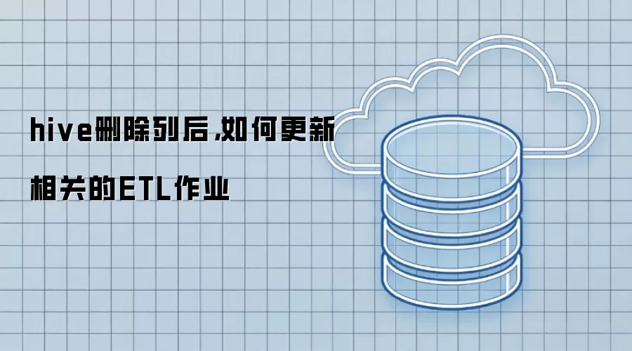 hive删除列后：如何更新相关的ETL作业