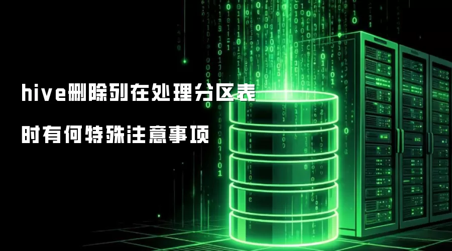 hive删除列在处理分区表时需注意哪些特殊事项
