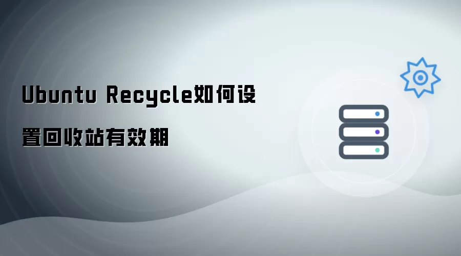 Ubuntu Recycle回收站有效期如何设置