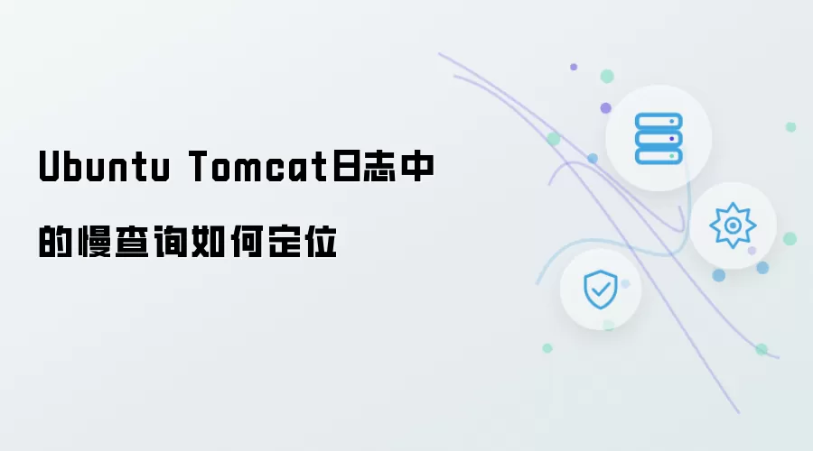 Ubuntu Tomcat日志中慢查询如何定位