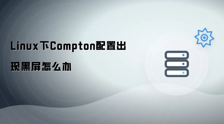 Linux下Compton配置出现黑屏如何解决