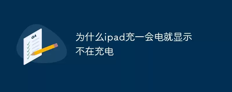 为何iPad充一会电就显示不在充电