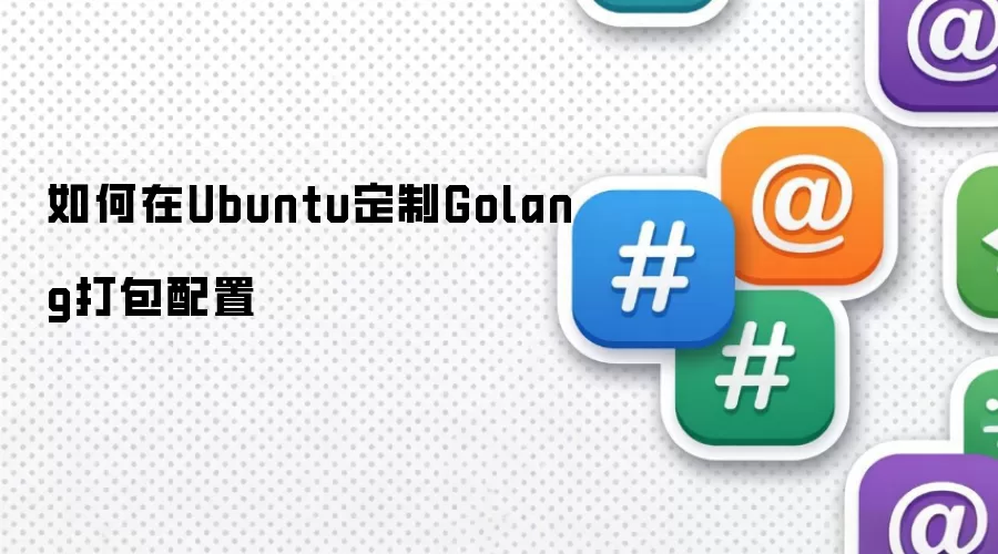 怎样在Ubuntu定制Golang打包配置
