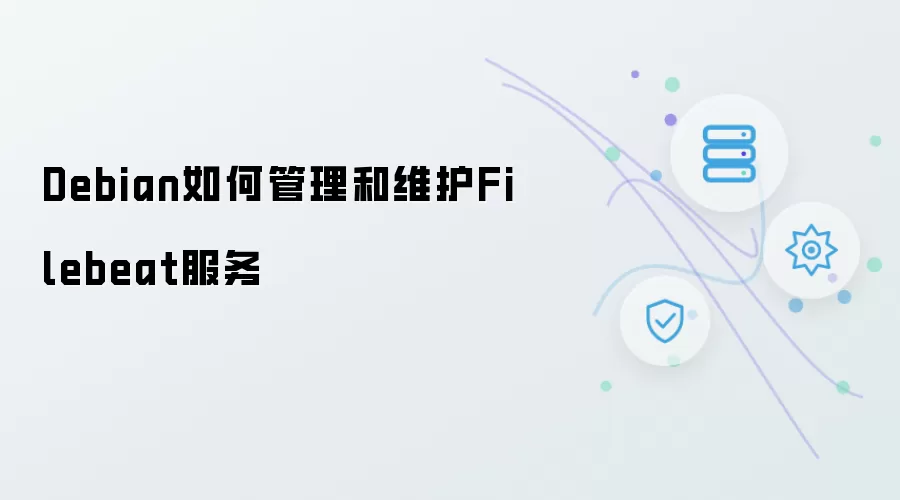 Debian如何管理维护Filebeat服务