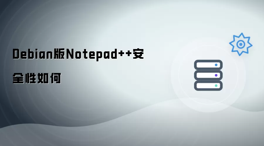 Debian版Notepad++安全性能如何