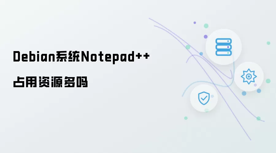 Debian系统Notepad++占用资源多不多