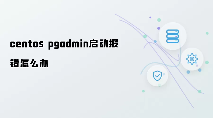 centos pgadmin启动报错如何解决