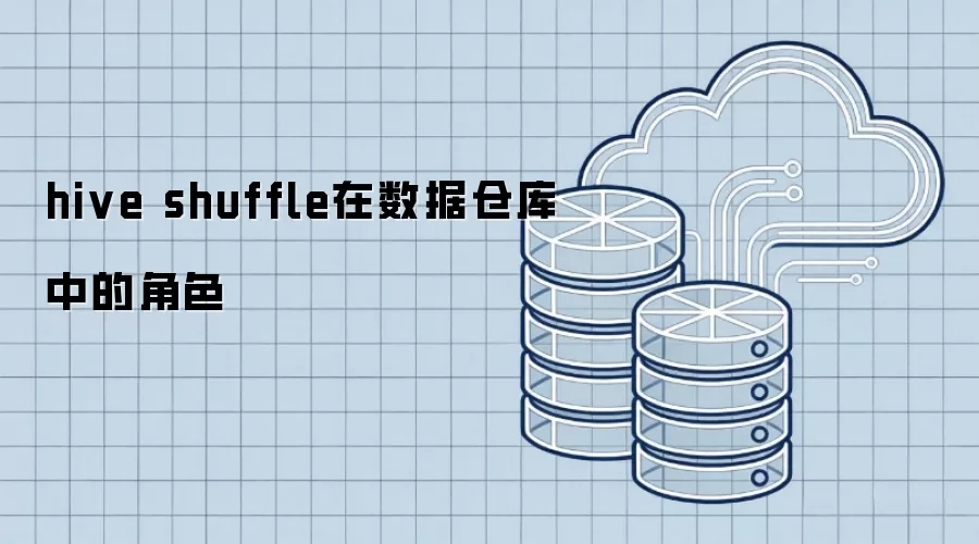 理解Hive Shuffle在数据仓库中的核心角色
