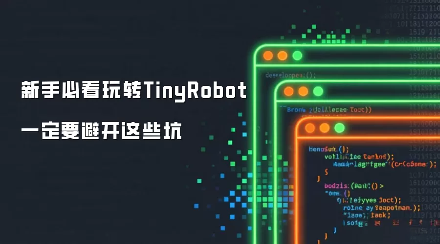 新手必看玩转TinyRobot这些坑一定要避开