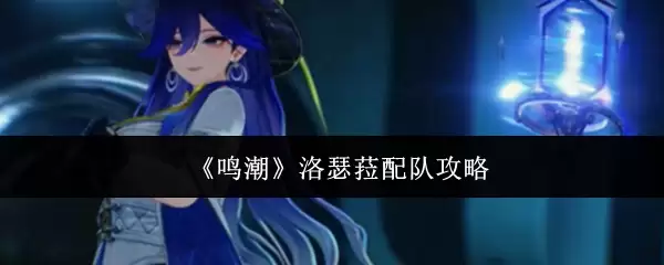 《鸣潮》洛瑟菈组队攻略