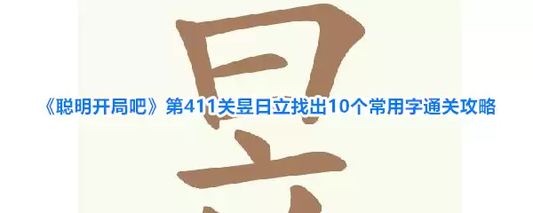 《聪明开局吧》第411关通关攻略：昱日立找出10个常用字